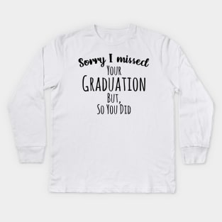 Sorry I missed your graduation but, so you did Kids Long Sleeve T-Shirt